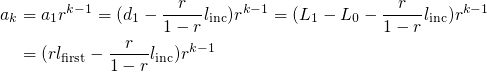\begin{align*}
 a_k &amp; = a_1 r^{k-1} = (d_1 - \frac{r}{1-r}\linc) r^{k-1} = (L_1 - L_0 - \frac{r}{1-r}\linc) r^{k-1} \\
 &amp; = (r\lfirst - \frac{r}{1-r}\linc) r^{k-1}
\end{align*}